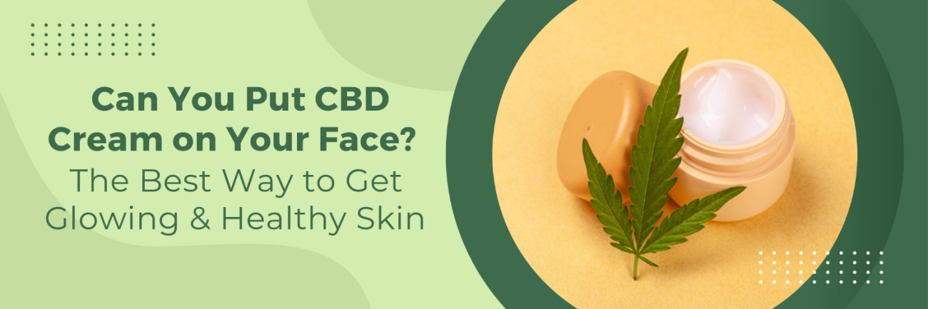 Can You Put CBD Cream on Your Face? The Best Way to Get Glowing & Healthy Skin