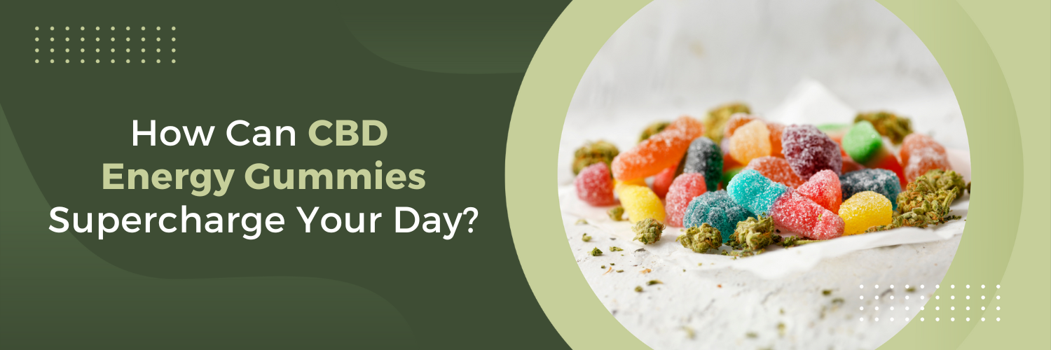 How Can CBD Energy Gummies Supercharge Your Day?