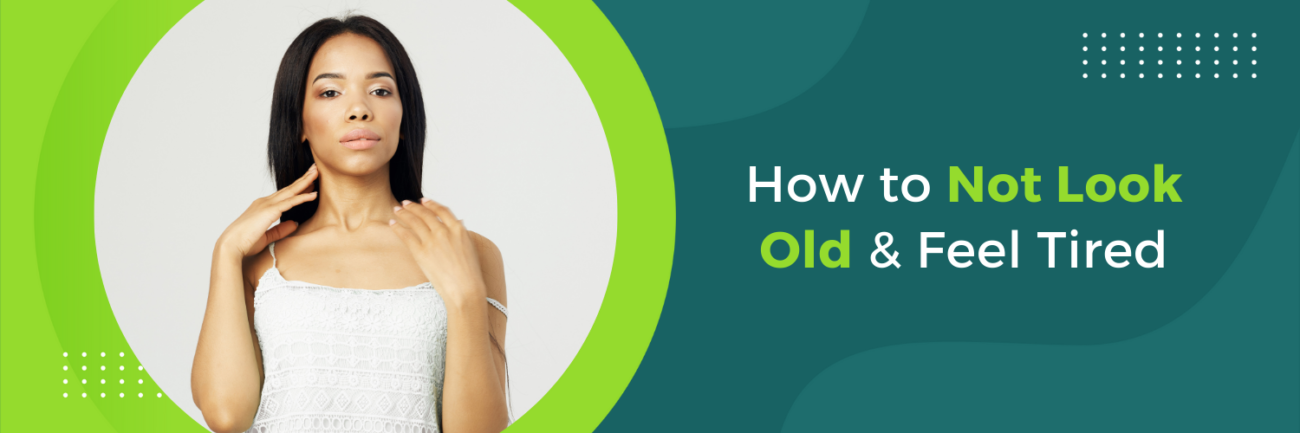How to Not Look Old & Feel Tired